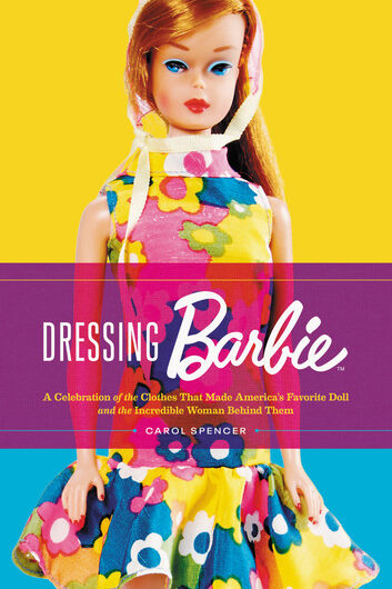 Dressing Barbie: A Celebration of the Clothes That Made America's Favorite Doll and the Incredible Woman Behind Them
